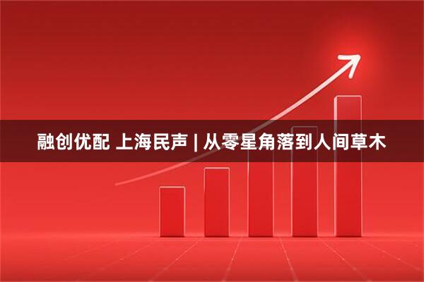 融创优配 上海民声 | 从零星角落到人间草木
