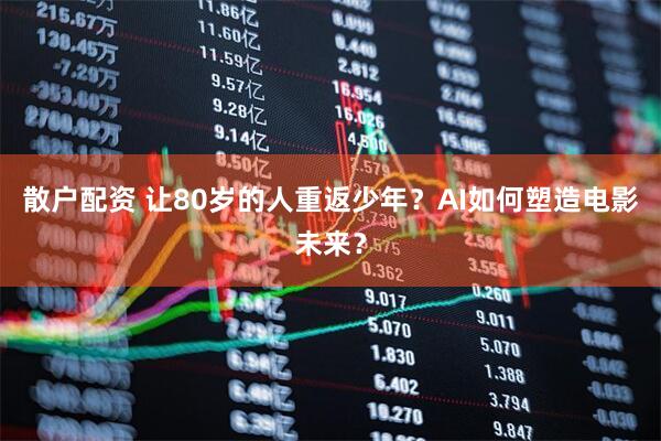 散户配资 让80岁的人重返少年？AI如何塑造电影未来？