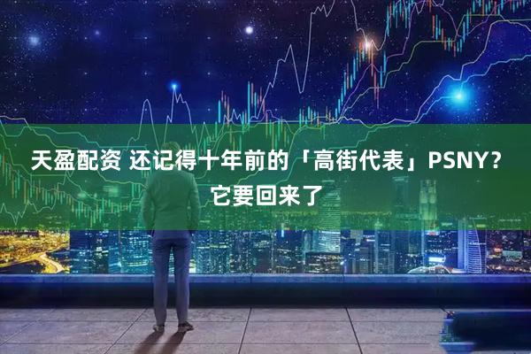 天盈配资 还记得十年前的「高街代表」PSNY？它要回来了