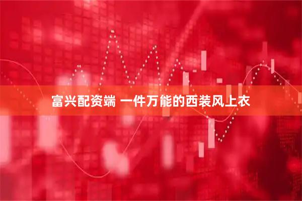 富兴配资端 一件万能的西装风上衣