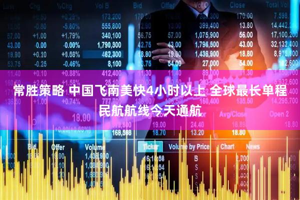 常胜策略 中国飞南美快4小时以上 全球最长单程民航航线今天通航