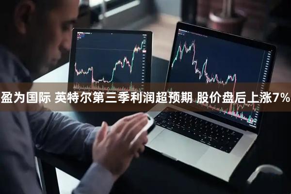 盈为国际 英特尔第三季利润超预期 股价盘后上涨7%