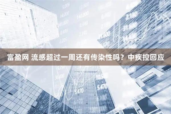 富盈网 流感超过一周还有传染性吗？中疾控回应