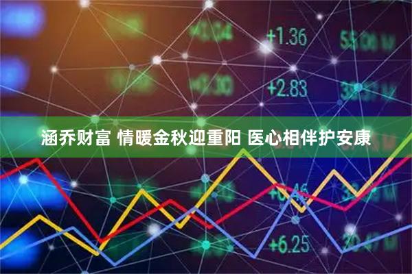 涵乔财富 情暖金秋迎重阳 医心相伴护安康