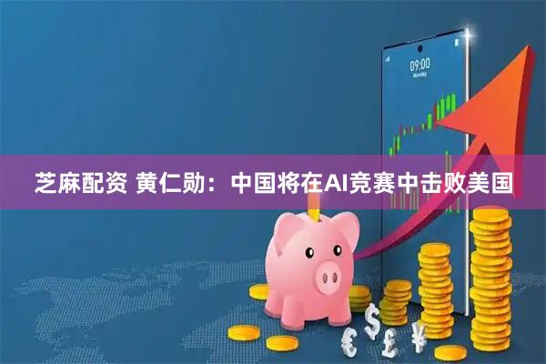 芝麻配资 黄仁勋：中国将在AI竞赛中击败美国