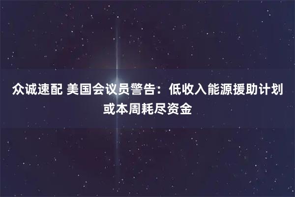 众诚速配 美国会议员警告：低收入能源援助计划或本周耗尽资金