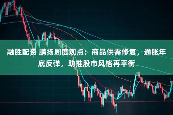 融胜配资 鹏扬周度观点：商品供需修复，通胀年底反弹，助推股市风格再平衡