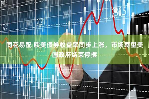 同花易配 欧美债券收益率同步上涨，市场寄望美国政府结束停摆