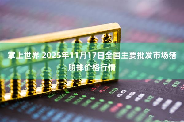 掌上世界 2025年11月17日全国主要批发市场猪肋排价格行情