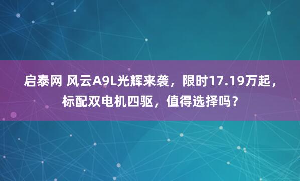 启泰网 风云A9L光辉来袭，限时17.19万起，标配双电机四驱，值得选择吗？