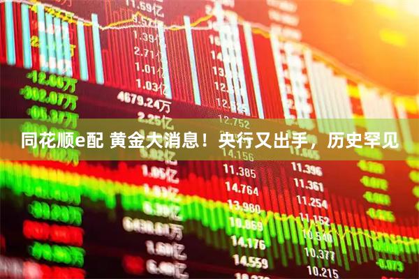 同花顺e配 黄金大消息！央行又出手，历史罕见