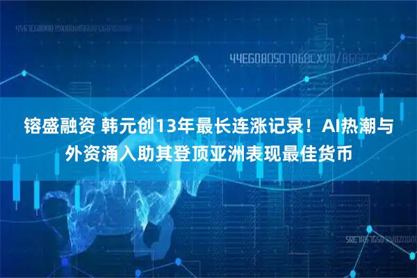 镕盛融资 韩元创13年最长连涨记录！AI热潮与外资涌入助其登顶亚洲表现最佳货币