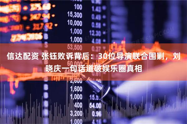 信达配资 张钰败诉背后：30位导演联合围剿，刘晓庆一句话道破娱乐圈真相