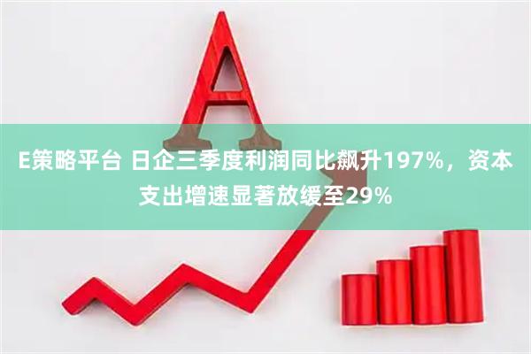 E策略平台 日企三季度利润同比飙升197%，资本支出增速显著放缓至29%