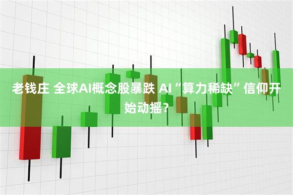 老钱庄 全球AI概念股暴跌 AI“算力稀缺”信仰开始动摇？