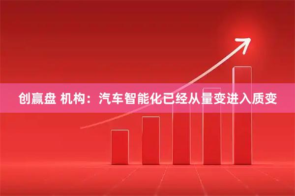 创赢盘 机构：汽车智能化已经从量变进入质变